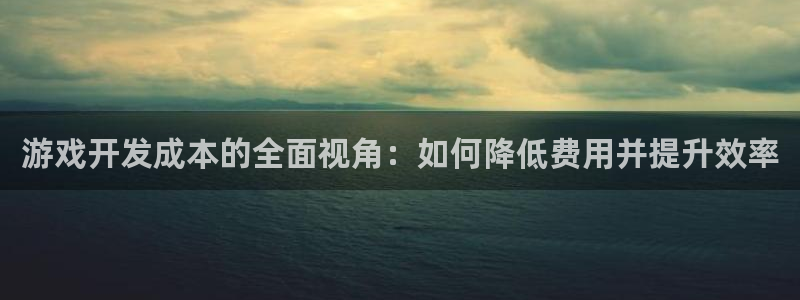 沐鸣2测速登陆：游戏开发成本的全面视角：如何降低费用并提升效率