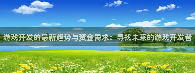 沐鸣2注册登陆：游戏开发的最新趋势与资金需求：寻找未来的游戏开发者