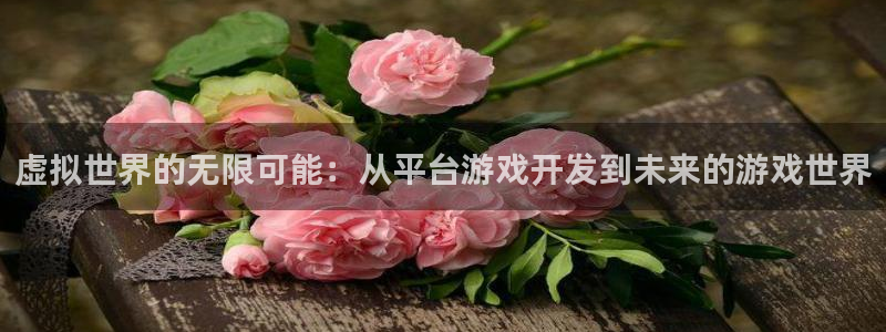 沐鸣2平台主管代理：虚拟世界的无限可能：从平台游戏开发到未来的游戏世界