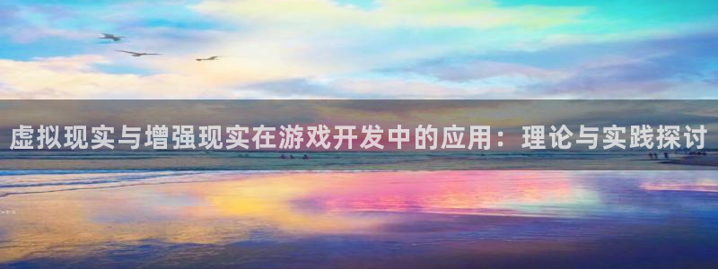 沐鸣2客户端 登录：虚拟现实与增强现实在游戏开发中的应用：理论与实践探讨