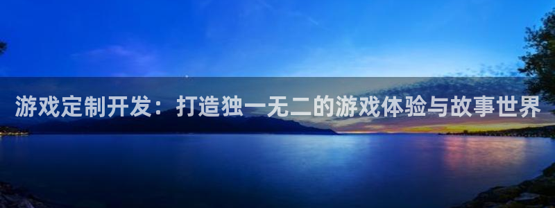 沐鸣2注册登入：游戏定制开发：打造独一无二的游戏体验与故事世界