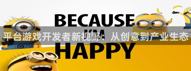 沐鸣2app下载：平台游戏开发者新视野：从创意到产业生态