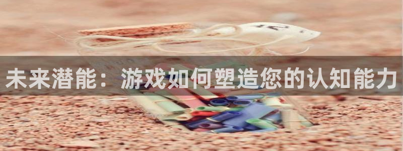 沐鸣娱乐2官方平台是什么：未来潜能：游戏如何塑造您的认知能力
