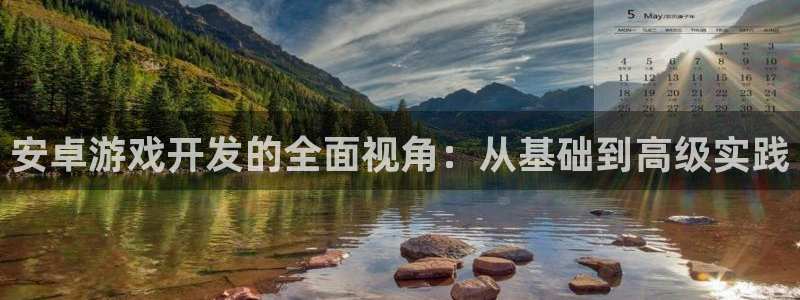 沐鸣2平台在线注册：安卓游戏开发的全面视角：从基础到高级实践