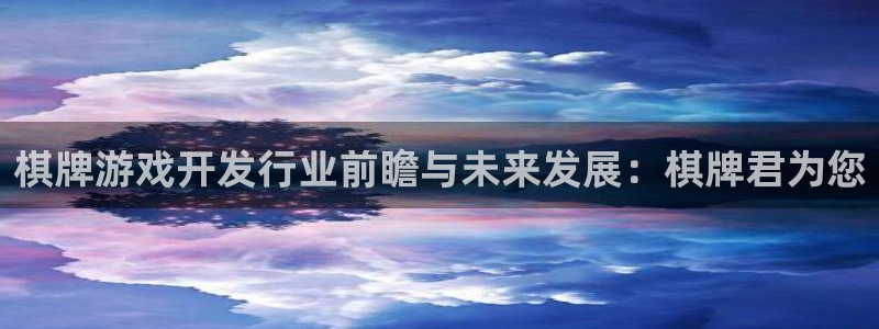 沐鸣2注册登陆：棋牌游戏开发行业前瞻与未来发展：棋牌君为您