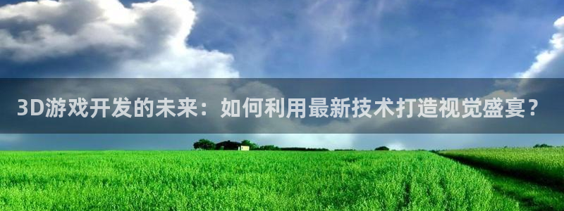 沐鸣娱乐2登录：3D游戏开发的未来：如何利用最新技术打造视觉盛宴？