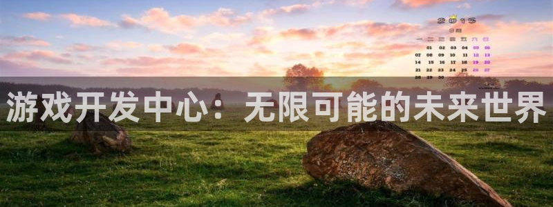 沐鸣2注册首页：游戏开发中心：无限可能的未来世界