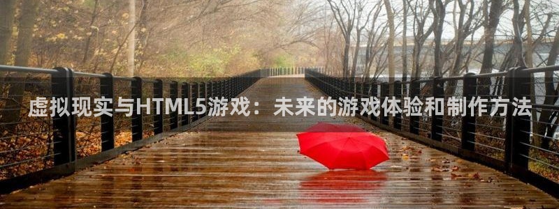 沐鸣娱乐2平台：虚拟现实与HTML5游戏：未来的游戏体验和制作方法