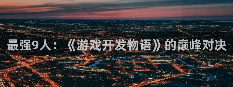 沐鸣2代理注册：最强9人：《游戏开发物语》的巅峰对决