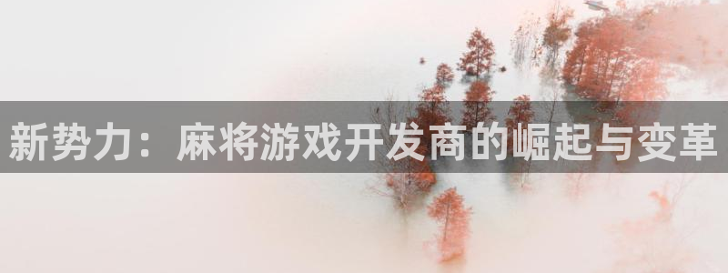 沐鸣2娱乐登录测速：新势力：麻将游戏开发商的崛起与变革