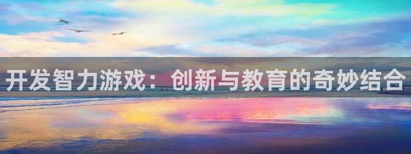 沐鸣2挂机注册：开发智力游戏：创新与教育的奇妙结合