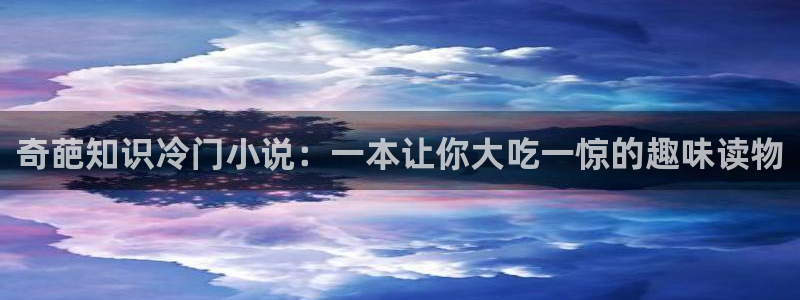 番薯免费阅读：奇葩知识冷门小说：一本让你大吃一惊的趣味读物